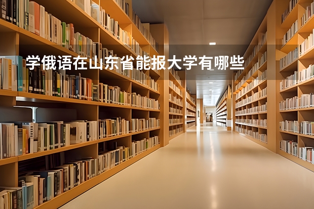 学俄语在山东省能报大学有哪些