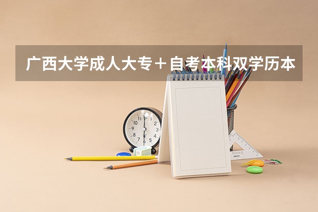 广西大学成人大专＋自考本科双学历本科班 这样的招生方式我们毕业了得到的毕业证含金量高吗