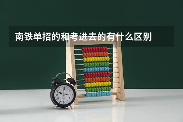 南铁单招的和考进去的有什么区别