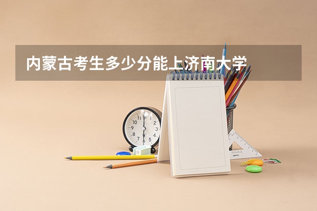 内蒙古考生多少分能上济南大学