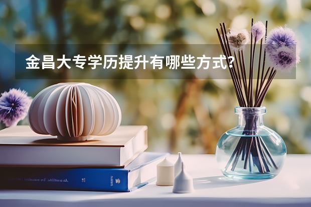金昌大专学历提升有哪些方式？