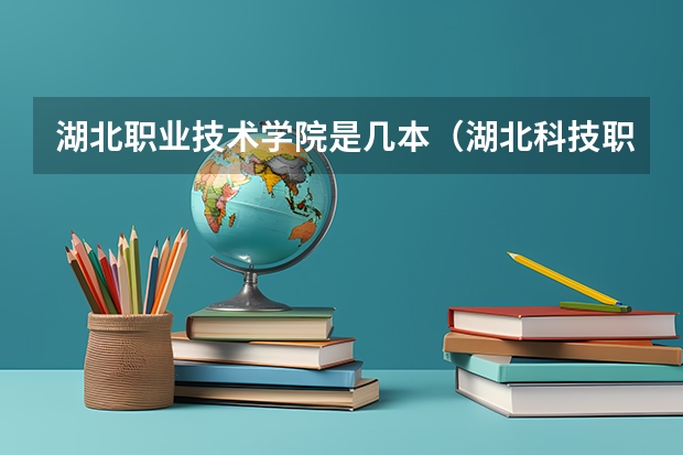 湖北职业技术学院是几本（湖北科技职业学院是几本）