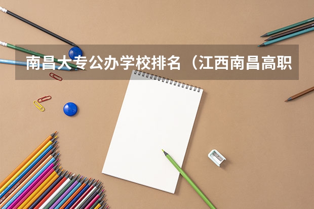 南昌大专公办学校排名（江西南昌高职专科学校排名前20强）