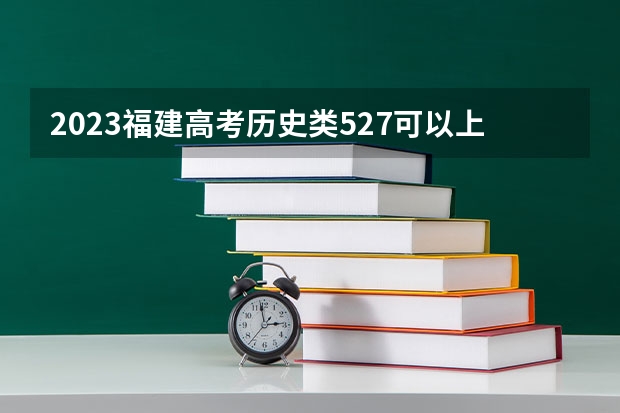 2023福建高考历史类527可以上什么大学