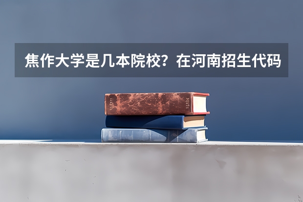焦作大学是几本院校？在河南招生代码是什么？