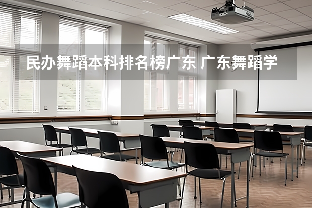 民办舞蹈本科排名榜广东 广东舞蹈学校排名