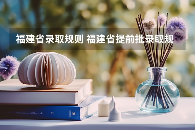 福建省录取规则 福建省提前批录取规则