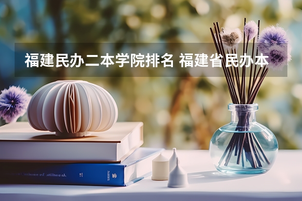 福建民办二本学院排名 福建省民办本科院校排名及分数线