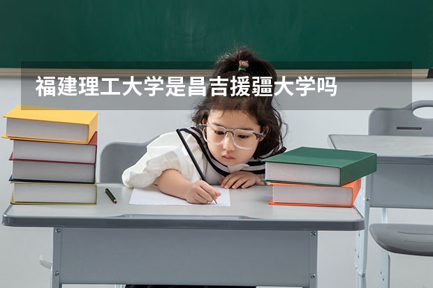 福建理工大学是昌吉援疆大学吗