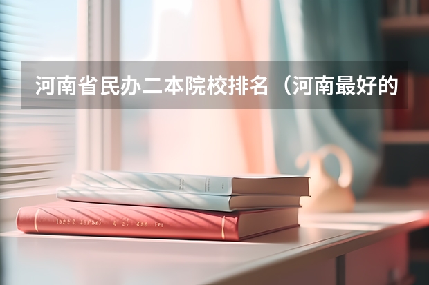 河南省民办二本院校排名（河南最好的民办本科排名）