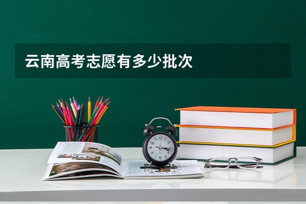 云南高考志愿有多少批次