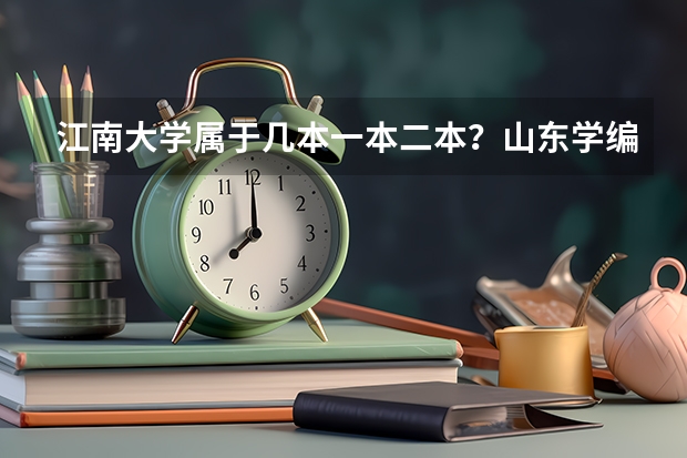江南大学属于几本一本二本？山东学编导专业大约多少分可以进入？入取是按专业成绩还是文化课支持双修么