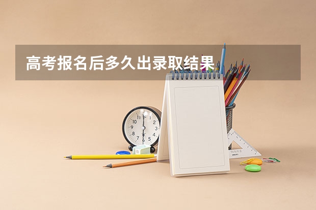 高考报名后多久出录取结果