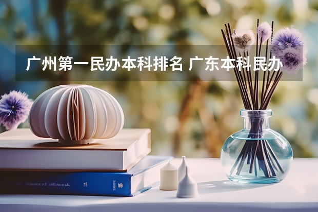 广州第一民办本科排名 广东本科民办大学全部排名