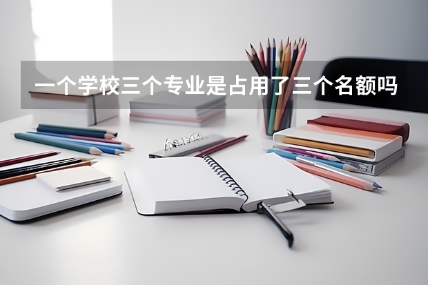 一个学校三个专业是占用了三个名额吗