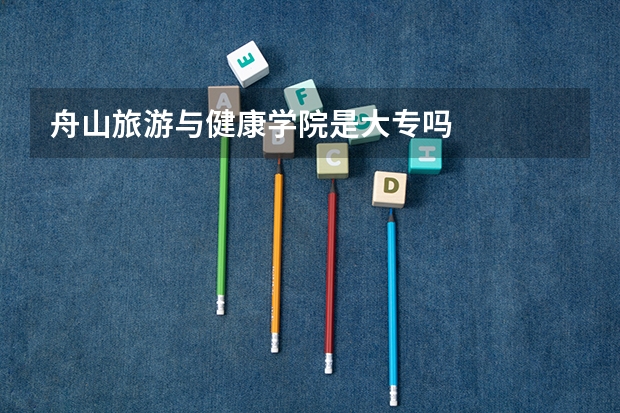 舟山旅游与健康学院是大专吗