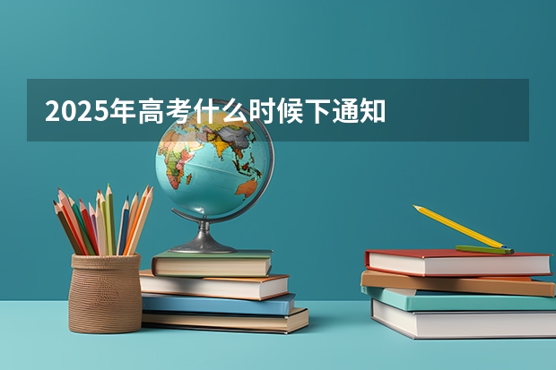 2025年高考什么时候下通知