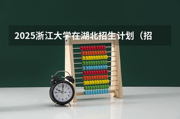 2025浙江大学在湖北招生计划（招生人数）