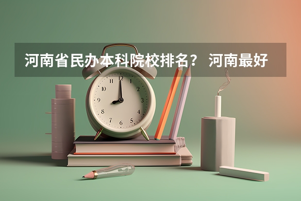 河南省民办本科院校排名？ 河南最好的民办本科排名