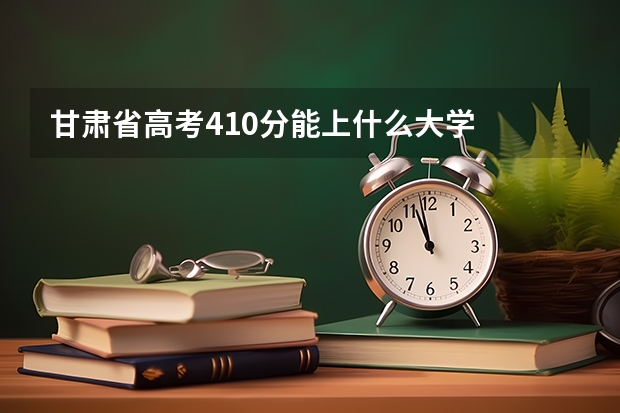 甘肃省高考410分能上什么大学