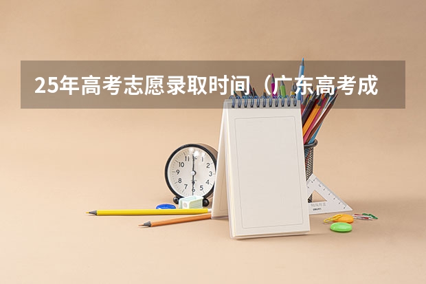25年高考志愿录取时间（广东高考成绩放榜时间几点）