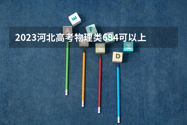 2023河北高考物理类684可以上什么大学