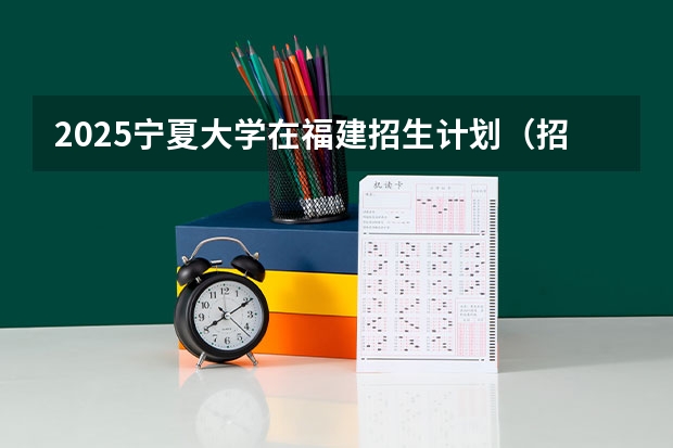 2025宁夏大学在福建招生计划（招生人数）