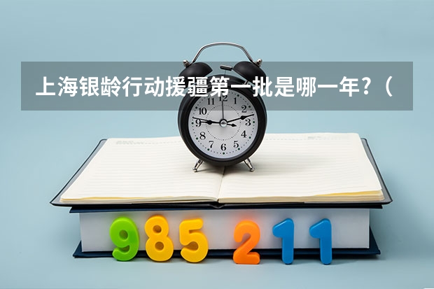 上海银龄行动援疆第一批是哪一年?（上海市组团式援疆教师政策）