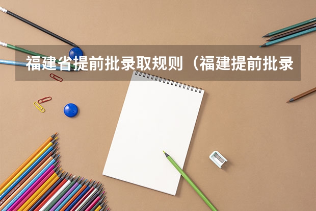 福建省提前批录取规则（福建提前批录取规则详解）