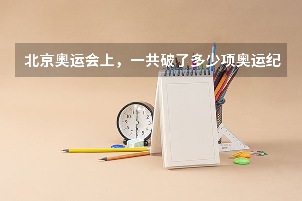 北京奥运会上，一共破了多少项奥运纪录？多少项世界纪录？（我是说整个奥运会，不是单指我