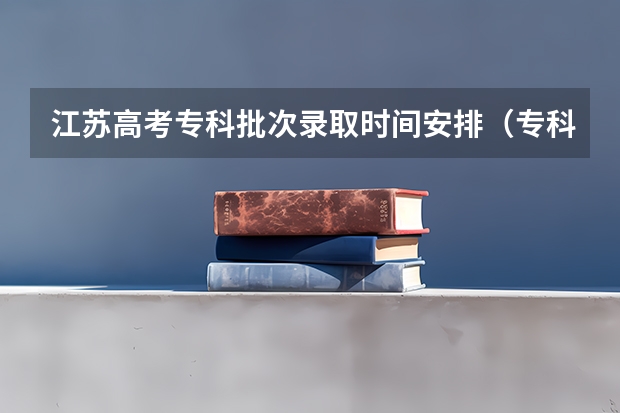 江苏高考专科批次录取时间安排（专科录取一般是录取几天）