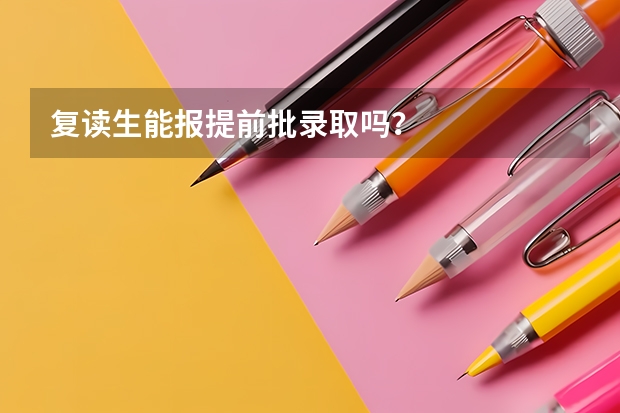 复读生能报提前批录取吗？