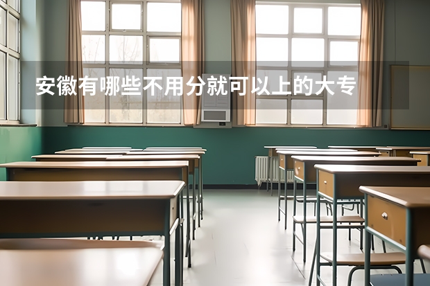 安徽有哪些不用分就可以上的大专