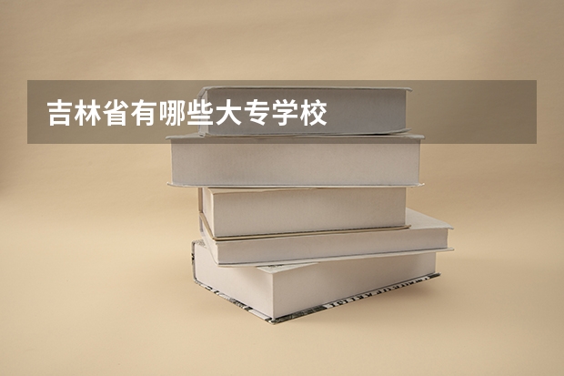 吉林省有哪些大专学校