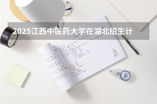 2025江西中医药大学在湖北招生计划（招生人数）