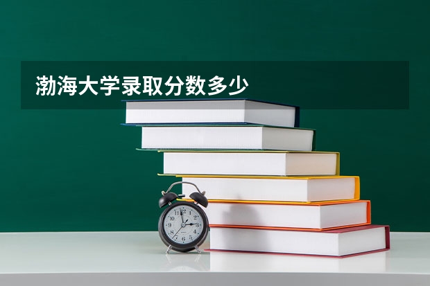 渤海大学录取分数多少
