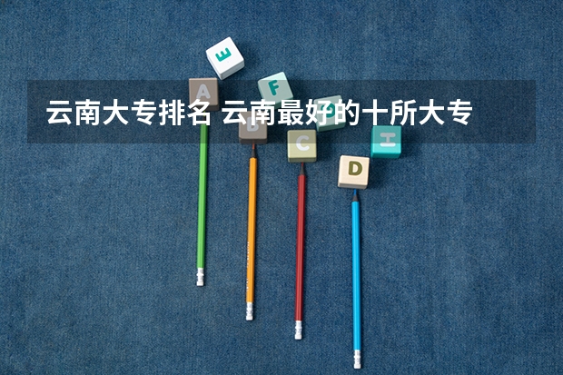 云南大专排名 云南最好的十所大专