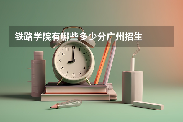 铁路学院有哪些多少分广州招生