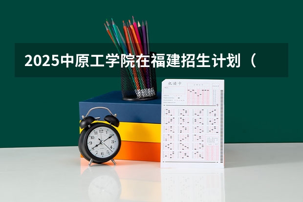 2025中原工学院在福建招生计划（招生人数）