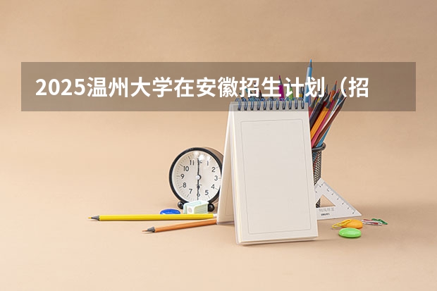 2025温州大学在安徽招生计划（招生人数）