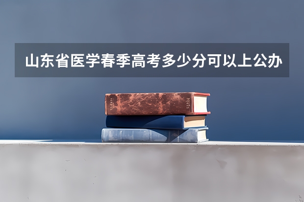 山东省医学春季高考多少分可以上公办大专