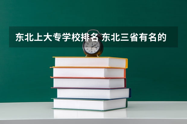 东北上大专学校排名 东北三省有名的大专院校