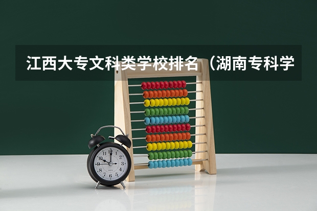 江西大专文科类学校排名（湖南专科学校排名文科的）