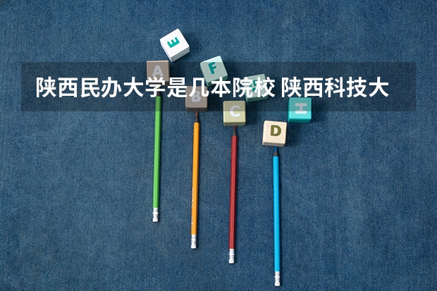 陕西民办大学是几本院校 陕西科技大学镐京学院是几本