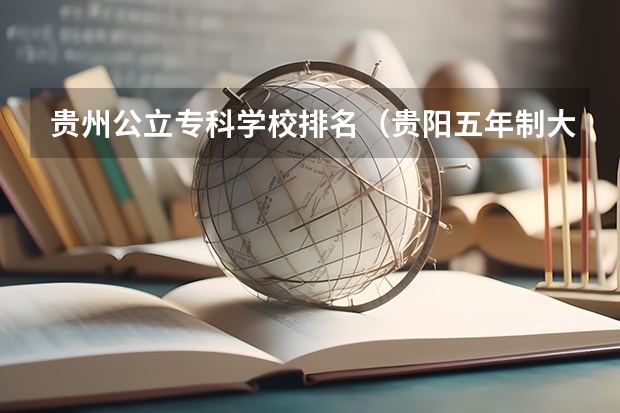 贵州公立专科学校排名（贵阳五年制大专学校排名榜）