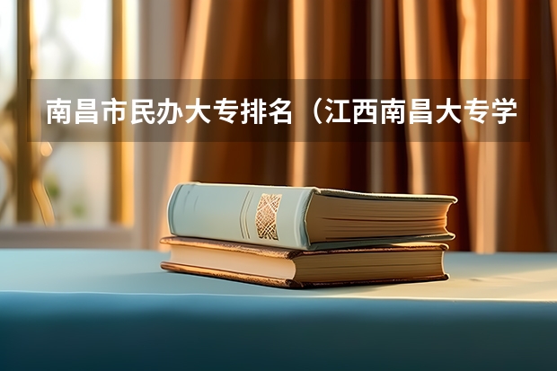 南昌市民办大专排名（江西南昌大专学校排名）