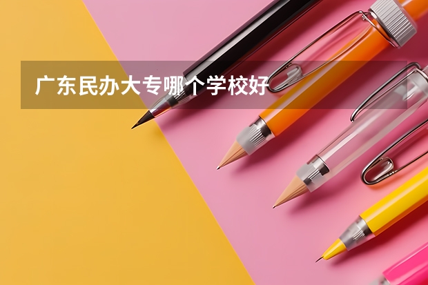 广东民办大专哪个学校好