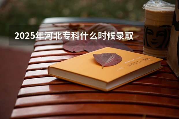 2025年河北专科什么时候录取