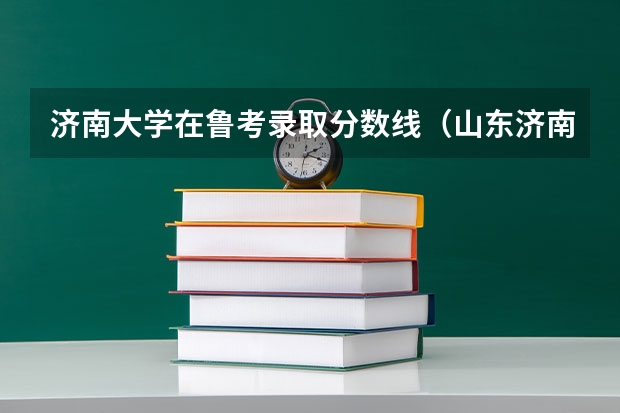 济南大学在鲁考录取分数线（山东济南大学录取分数线2025）