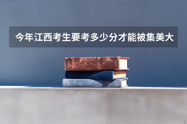 今年江西考生要考多少分才能被集美大学录取